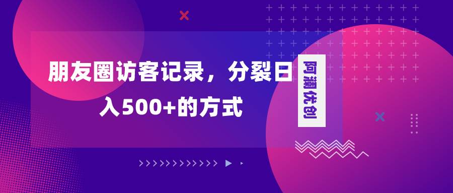 朋友圈访客记录，分裂日入500+，变现加分裂网创吧-网创项目资源站-副业项目-创业项目-搞钱项目恒杨云站