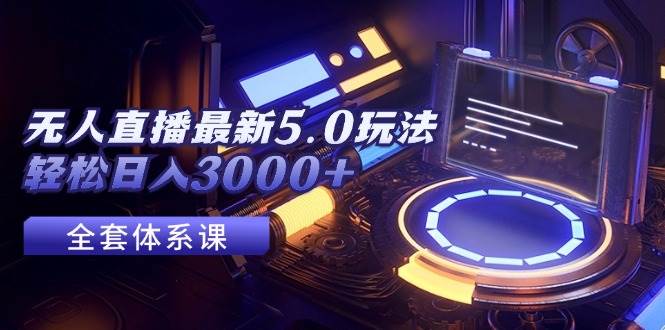 无人直播最新5.0玩法，轻松日入3000+网创吧-网创项目资源站-副业项目-创业项目-搞钱项目恒杨云站