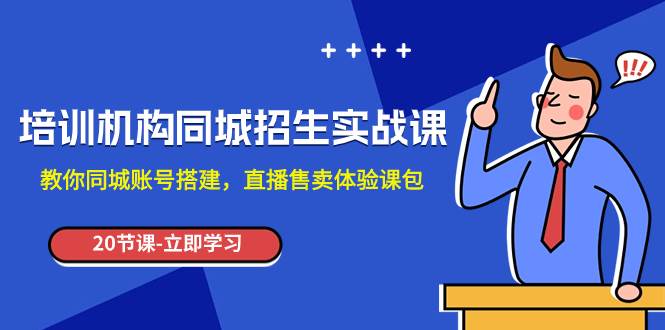 培训机构-同城招生实操课，教你同城账号搭建，直播售卖体验课包网创吧-网创项目资源站-副业项目-创业项目-搞钱项目恒杨云站
