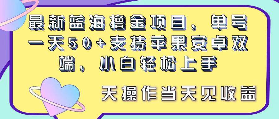 最新蓝海撸金项目，单号一天50+， 支持苹果安卓双端，小白轻松上手 当…网创吧-网创项目资源站-副业项目-创业项目-搞钱项目恒杨云站