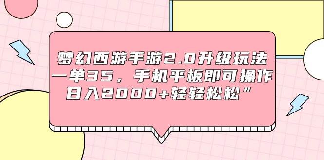 梦幻西游手游2.0升级玩法，一单35，手机平板即可操作，日入2000+轻轻松松”网创吧-网创项目资源站-副业项目-创业项目-搞钱项目恒杨云站