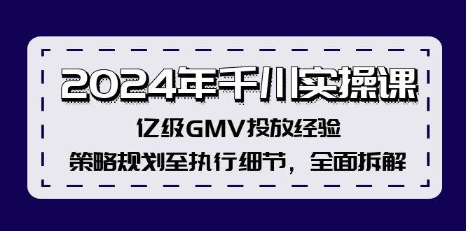2024年千川实操课,亿级GMV投放经验,策略规划至执行细节,全面拆解网创吧-网创项目资源站-副业项目-创业项目-搞钱项目恒杨云站