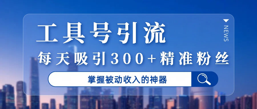 工具号引流，掌握被动收入的神器，每天吸引300+精准粉丝网创吧-网创项目资源站-副业项目-创业项目-搞钱项目恒杨云站
