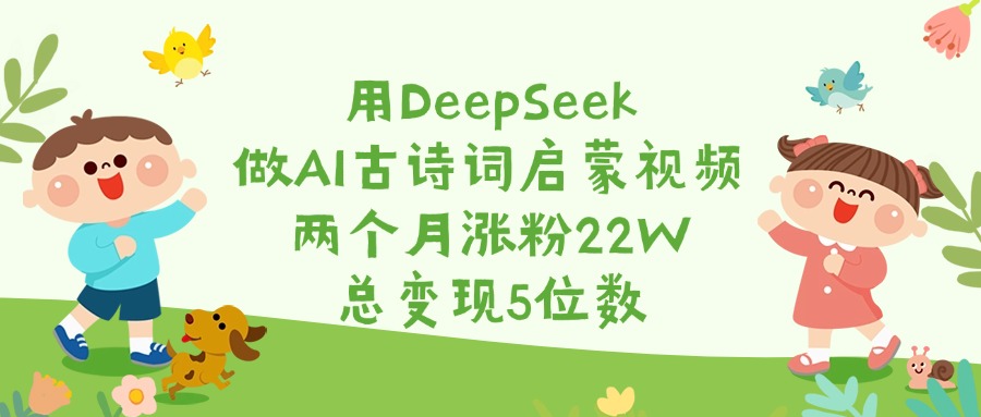 用DeepSeek做AI古诗词启蒙视频，两个月涨粉22W，总变现5位数网创吧-网创项目资源站-副业项目-创业项目-搞钱项目恒杨云站