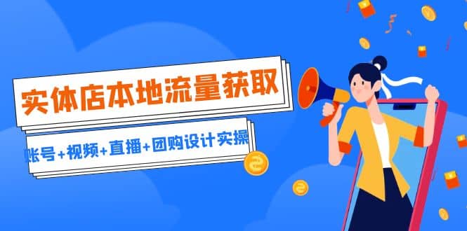 实体店本地流量获取（账号+视频+直播+团购设计实操）引流获客+同城流量曝光网创吧-网创项目资源站-副业项目-创业项目-搞钱项目恒杨云站