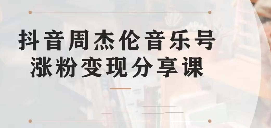 副业拆解：抖音杰伦音乐号涨粉变现项目 视频版一条龙实操玩法（教程+素材）网创吧-网创项目资源站-副业项目-创业项目-搞钱项目恒杨云站