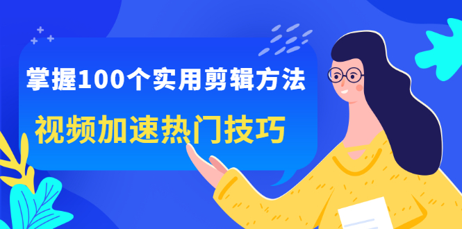 掌握100个实用剪辑方法，让你的视频加速热门，价值999元网创吧-网创项目资源站-副业项目-创业项目-搞钱项目恒杨云站