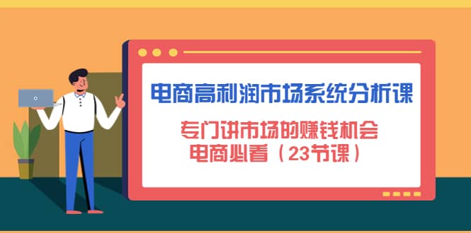 电商高利润市场系统分析课：电商必看（23节课）网创吧-网创项目资源站-副业项目-创业项目-搞钱项目恒杨云站