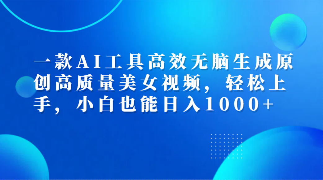 一款AI工具高效无脑生成原创高质量美女视频，轻松上手，小白也能日入1000+网创吧-网创项目资源站-副业项目-创业项目-搞钱项目恒杨云站
