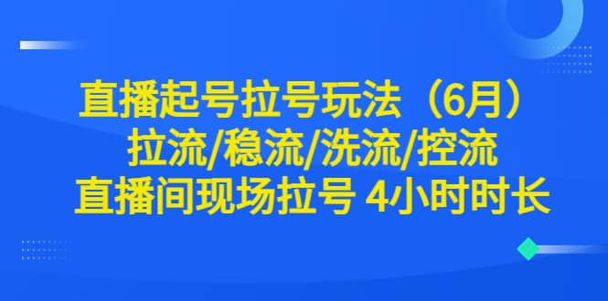 直播起号拉号玩法（6月）拉流/稳流/洗流/控流 直播间现场拉号 4小时时长网创吧-网创项目资源站-副业项目-创业项目-搞钱项目恒杨云站