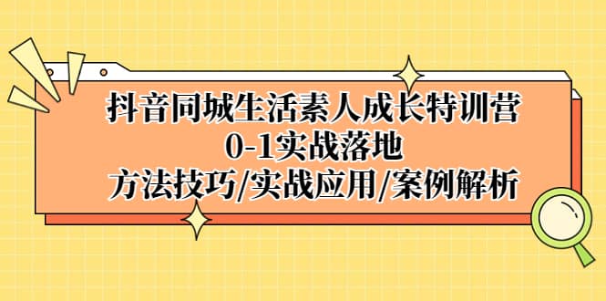 抖音同城生活素人成长特训营，0-1实战落地，方法技巧|实战应用|案例解析网创吧-网创项目资源站-副业项目-创业项目-搞钱项目恒杨云站