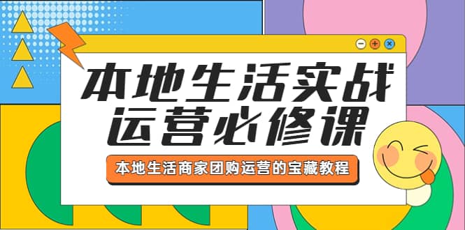 本地生活实战运营必修课，本地生活商家-团购运营的宝藏教程网创吧-网创项目资源站-副业项目-创业项目-搞钱项目恒杨云站