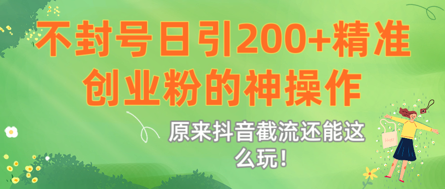 原来抖音截流还能这么玩!不封号日引200+精准创业粉的神操作网创吧-网创项目资源站-副业项目-创业项目-搞钱项目恒杨云站