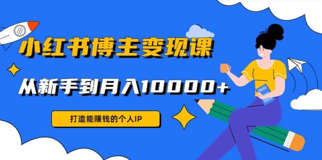 小红书博主变现课(9节课)网创吧-网创项目资源站-副业项目-创业项目-搞钱项目恒杨云站