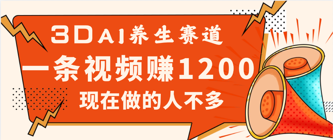 3DAI养生赛道，一条视频赚了1200，新蓝海，目前做的人不多网创吧-网创项目资源站-副业项目-创业项目-搞钱项目恒杨云站