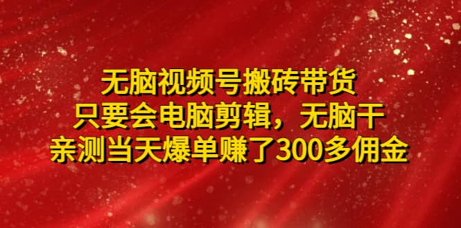 无脑视频号搬砖带货，只要会电脑剪辑，无脑干网创吧-网创项目资源站-副业项目-创业项目-搞钱项目恒杨云站