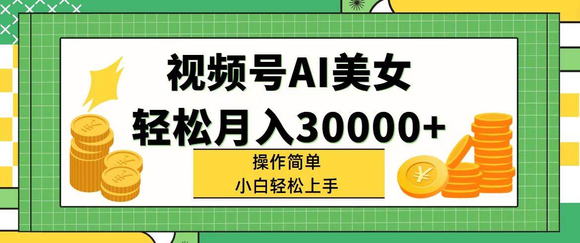 视频号AI美女，轻松月入30000+,操作简单小白也能轻松上手网创吧-网创项目资源站-副业项目-创业项目-搞钱项目恒杨云站