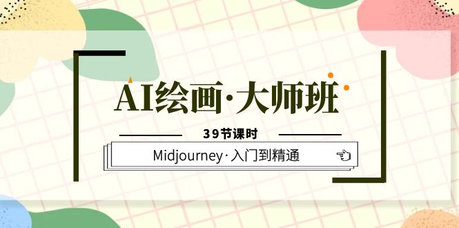 AI绘画·大师班，Midjourney·入门到精通（39节课时）网创吧-网创项目资源站-副业项目-创业项目-搞钱项目恒杨云站