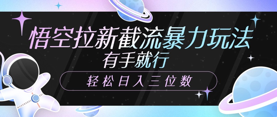悟空拉新截流暴力玩法，有手就行，轻松日入三位数网创吧-网创项目资源站-副业项目-创业项目-搞钱项目恒杨云站