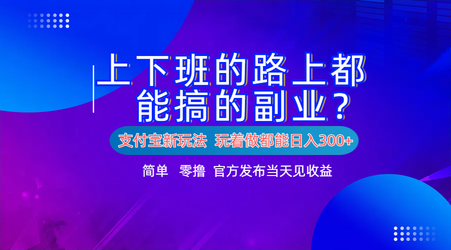 支付宝新项目！上下班的路上都能搞米的副业！简单日入300+网创吧-网创项目资源站-副业项目-创业项目-搞钱项目恒杨云站