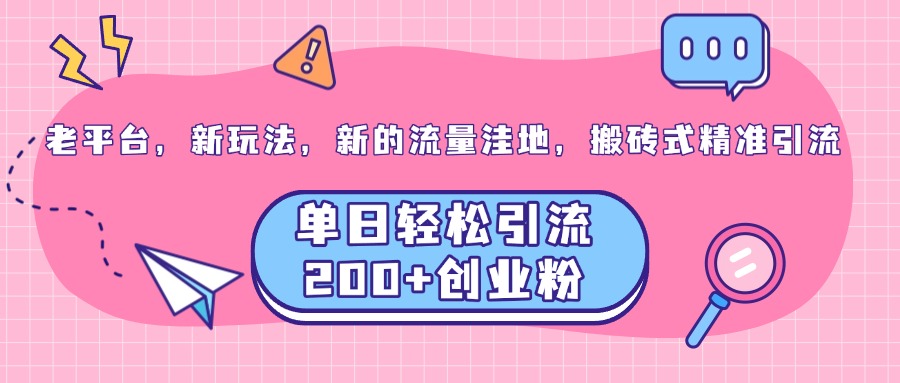 老平台，新玩法，新的流量洼地，搬砖式精准引流，单日轻松引流200+创业粉网创吧-网创项目资源站-副业项目-创业项目-搞钱项目恒杨云站