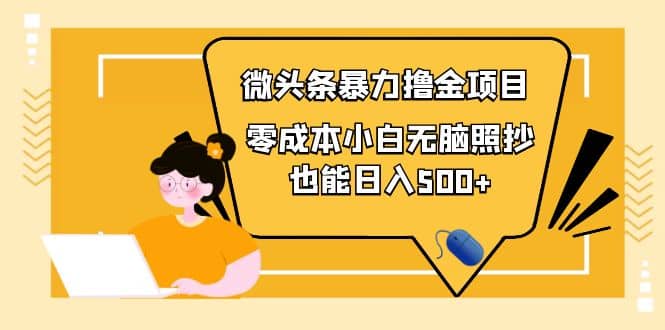 人人都能操作的微头条最新暴力撸金项目，零成本小白无脑搬运网创吧-网创项目资源站-副业项目-创业项目-搞钱项目恒杨云站