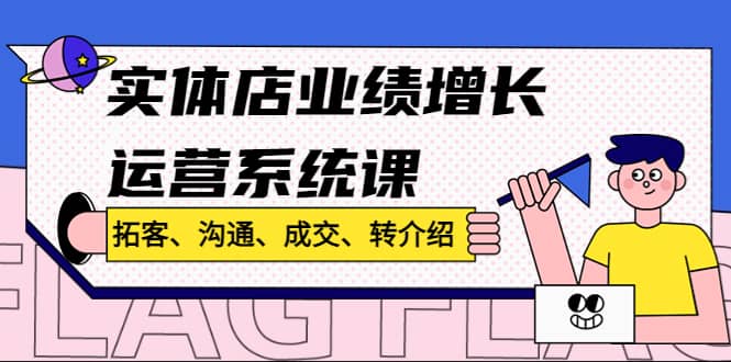实体店业绩增长运营系统课，拓客、沟通、成交、转介绍!网创吧-网创项目资源站-副业项目-创业项目-搞钱项目恒杨云站