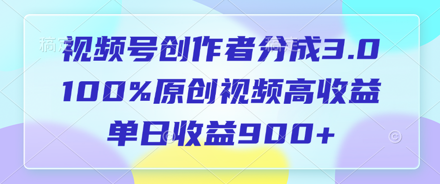 视频号创作者分成3.0，100%原创视频高收益，单日收益900+网创吧-网创项目资源站-副业项目-创业项目-搞钱项目恒杨云站