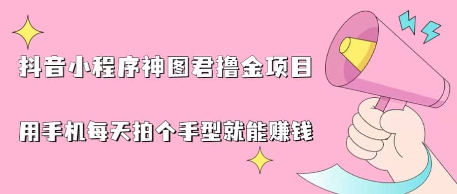 抖音小程序神图君撸金项目，用手机每天拍个手型挂载一下小程序就能赚钱网创吧-网创项目资源站-副业项目-创业项目-搞钱项目恒杨云站
