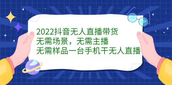 2022抖音无人直播带货，无需场景，无需主播，无需样品一台手机干无人直播网创吧-网创项目资源站-副业项目-创业项目-搞钱项目恒杨云站