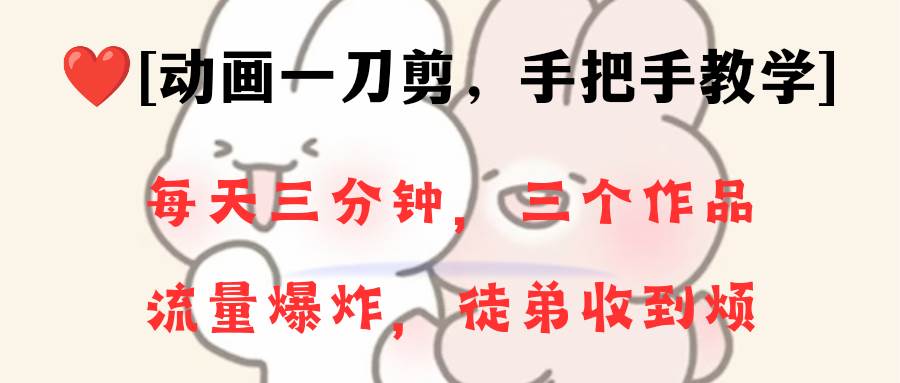 动画一刀剪项目，一分钟一条原创，流量爆炸，一个月收徒28个，小白轻松上手网创吧-网创项目资源站-副业项目-创业项目-搞钱项目恒杨云站
