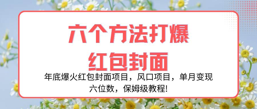 年底爆火红包封面项目，风口项目，单月变现六位数，保姆级教程!网创吧-网创项目资源站-副业项目-创业项目-搞钱项目恒杨云站