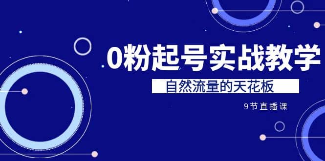 某收费培训7-8月课程：0粉起号实战教学，自然流量的天花板（9节）网创吧-网创项目资源站-副业项目-创业项目-搞钱项目恒杨云站