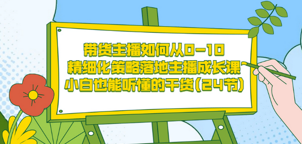 带货主播如何从0-10，精细化策略落地主播成长课，小白也能听懂的干货(24节)网创吧-网创项目资源站-副业项目-创业项目-搞钱项目恒杨云站