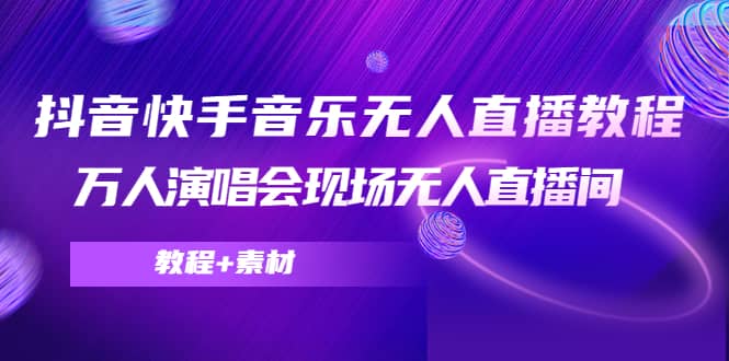 抖音快手音乐无人直播教程，万人演唱会现场无人直播间（教程+素材）网创吧-网创项目资源站-副业项目-创业项目-搞钱项目恒杨云站