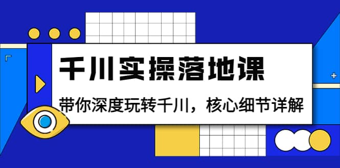 千川实操落地课：带你深度玩转千川，核心细节详解（18节课时）网创吧-网创项目资源站-副业项目-创业项目-搞钱项目恒杨云站