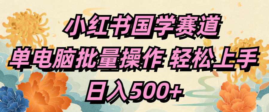 小红书国学赛道 单电脑批量操作 轻松上手 日入500+网创吧-网创项目资源站-副业项目-创业项目-搞钱项目恒杨云站