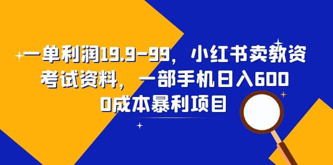 一单利润19.9-99，小红书卖教资考试资料，一部手机日入600（教程+资料）网创吧-网创项目资源站-副业项目-创业项目-搞钱项目恒杨云站