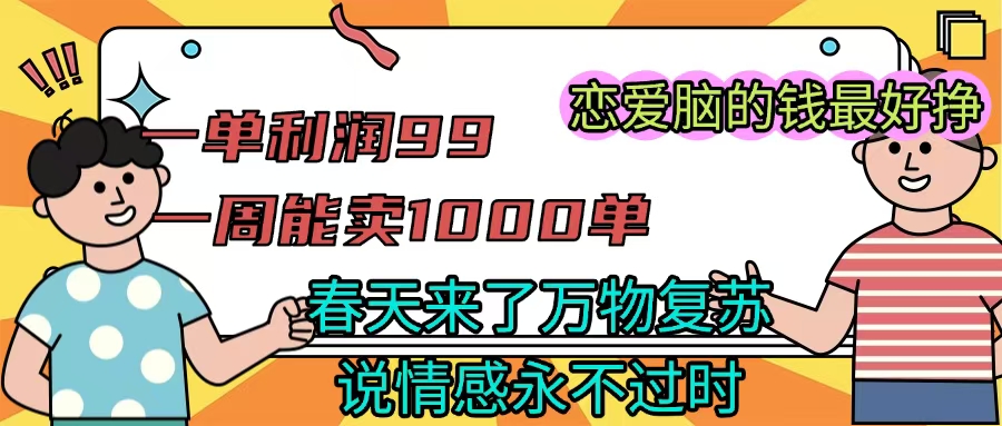 《一单利润99 一周能出1000单,春天来了,万物复苏,恋爱脑的钱最好赚》网创吧-网创项目资源站-副业项目-创业项目-搞钱项目恒杨云站
