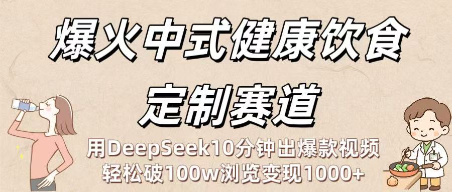 爆火中式健康饮食定制赛道：用DeepSeek10分钟出爆款视频，轻松破100w浏览变现1000+网创吧-网创项目资源站-副业项目-创业项目-搞钱项目恒杨云站