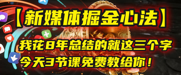 我花8年总结的【新媒体掘金心法】，就这三个字，今天3节课免费教给你！网创吧-网创项目资源站-副业项目-创业项目-搞钱项目恒杨云站