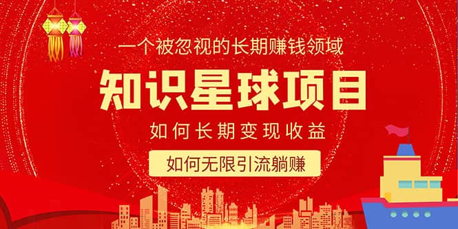 知识星球变现项目二合一：如何长期赚钱+暴力引流躺赚，一个被忽视的领域网创吧-网创项目资源站-副业项目-创业项目-搞钱项目恒杨云站