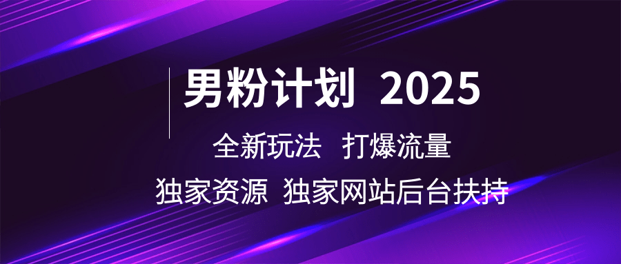 男粉计划2025全新玩法打爆流量 独家资源 独家网站 后台扶持网创吧-网创项目资源站-副业项目-创业项目-搞钱项目恒杨云站