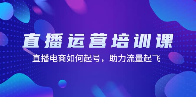 直播运营培训课：直播电商如何起号，助力流量起飞（11节课）网创吧-网创项目资源站-副业项目-创业项目-搞钱项目恒杨云站