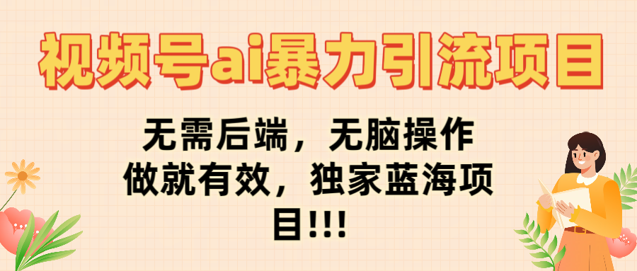 视频号ai暴力引流项目，无需后端，无脑操作，做就有效，独家蓝海项目!!!网创吧-网创项目资源站-副业项目-创业项目-搞钱项目恒杨云站