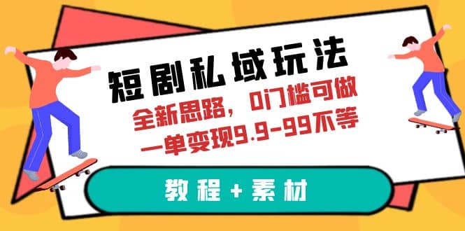 短剧私域玩法，全新思路，0门槛可做，一单变现9.9-99不等（教程+素材）网创吧-网创项目资源站-副业项目-创业项目-搞钱项目恒杨云站