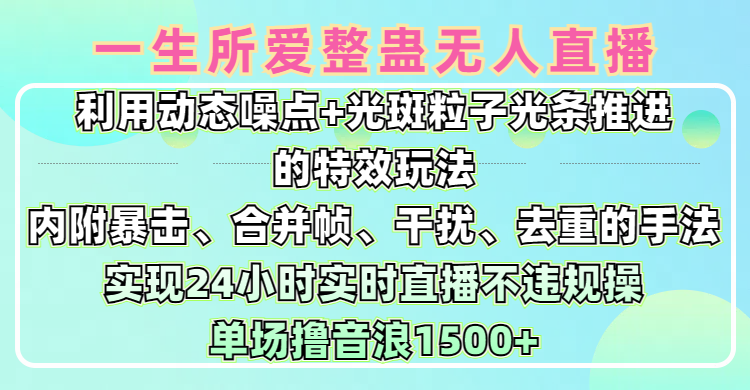 一生所爱无人整蛊升级版9.0，利用动态噪点+光斑粒子光条推进的特效玩法，内附暴击、合并帧、干扰、去重的手法，实现24小时实时直播不违规操，单场日入1500+，小白也能无脑驾驭网创吧-网创项目资源站-副业项目-创业项目-搞钱项目恒杨云站