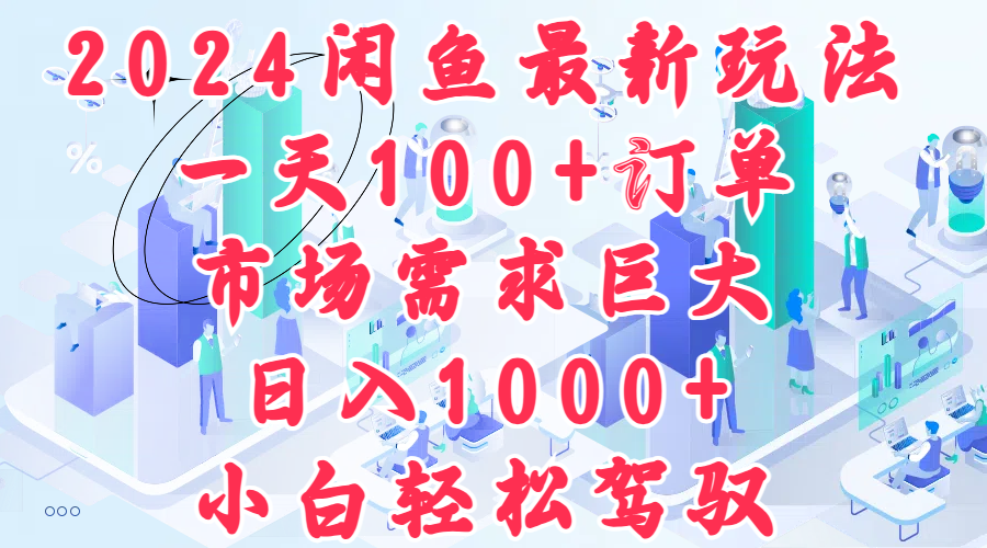 2024闲鱼最新玩法，一天100+订单，市场需求巨大，日入1000+，小白轻松驾驭网创吧-网创项目资源站-副业项目-创业项目-搞钱项目恒杨云站