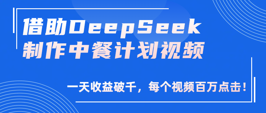 借助DeepSeek制作，中餐计划视频，一天收益破千，每个视频百万点击！网创吧-网创项目资源站-副业项目-创业项目-搞钱项目恒杨云站