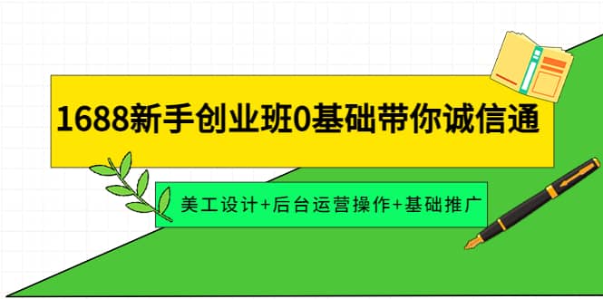 1688新手创业班0基础带你诚信通：美工设计+后台运营操作+基础推广网创吧-网创项目资源站-副业项目-创业项目-搞钱项目恒杨云站